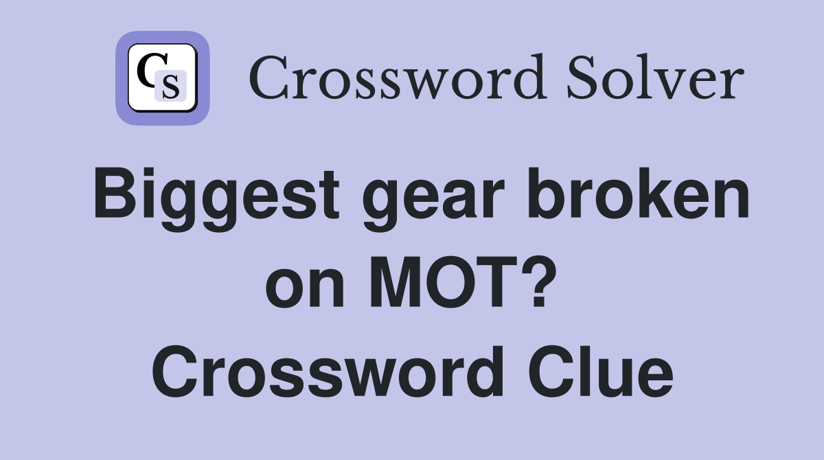 Biggest gear broken on MOT? Crossword Clue Answers Crossword Solver